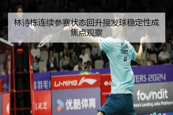 林诗栋连续参赛状态回升接发球稳定性成焦点观察 - WANBOSPORTS